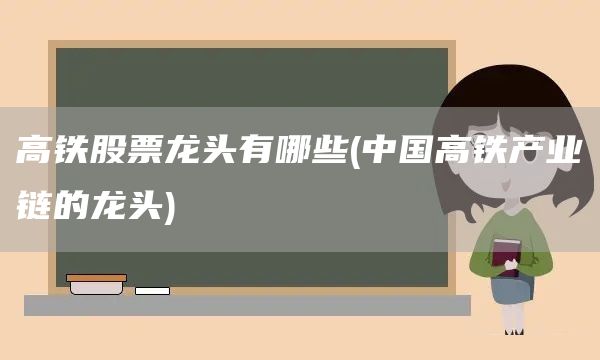高鐵股票龍頭有哪些(中國高鐵產(chǎn)業(yè)鏈的龍頭)(圖1)