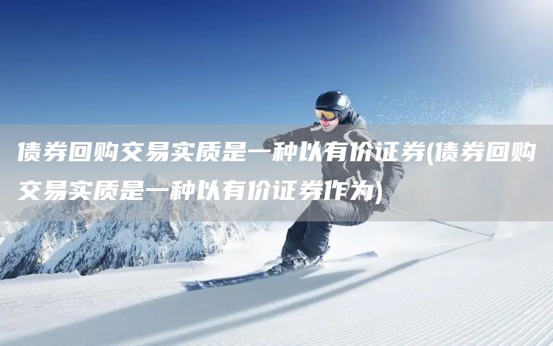 債券回購(gòu)交易實(shí)質(zhì)是一種以有價(jià)證券(債券回購(gòu)交易實(shí)質(zhì)是一種以有價(jià)證券作為)(圖1)