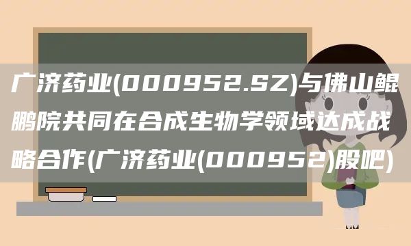 廣濟藥業(000952.SZ)與佛山鯤鵬院共同在合成生物學領域達成戰略合作(廣濟藥業(000952)股吧)(圖1)