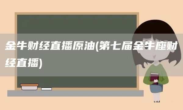 金牛財經直播原油(第七屆金牛座財經直播)(圖1)