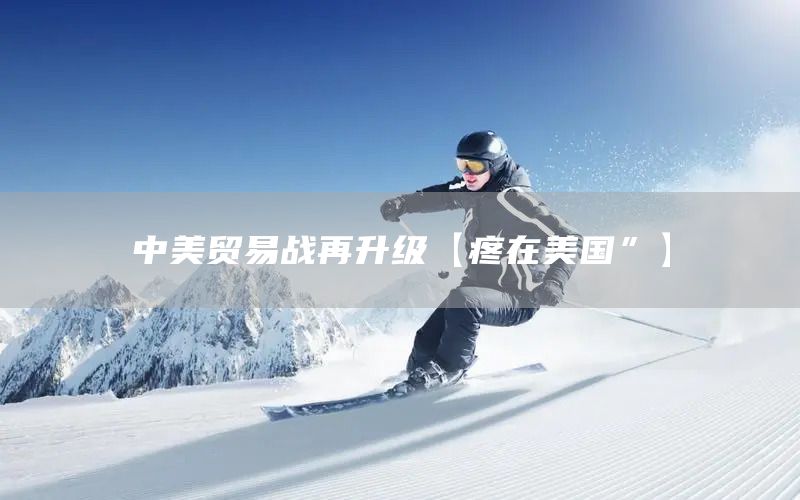 中美貿(mào)易戰(zhàn)再升級(jí)【疼在美國(guó)”】(圖1)